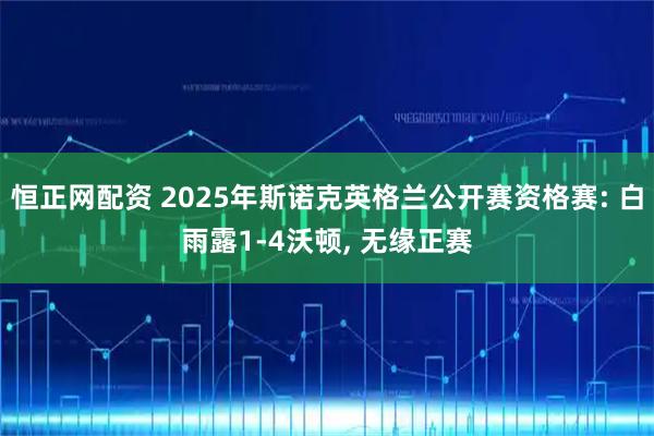 恒正网配资 2025年斯诺克英格兰公开赛资格赛: 白雨露1-4沃顿, 无缘正赛