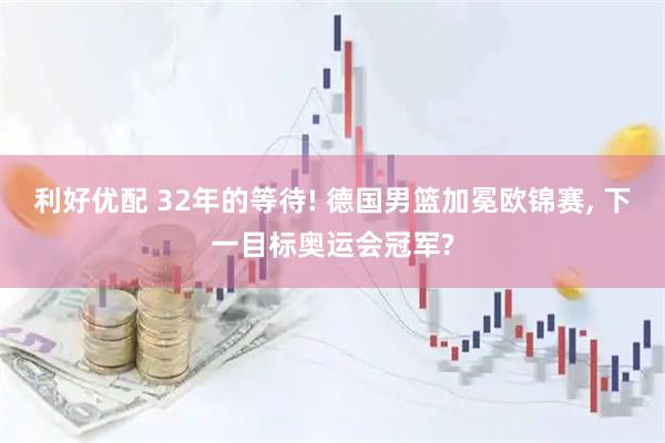 利好优配 32年的等待! 德国男篮加冕欧锦赛, 下一目标奥运会冠军?
