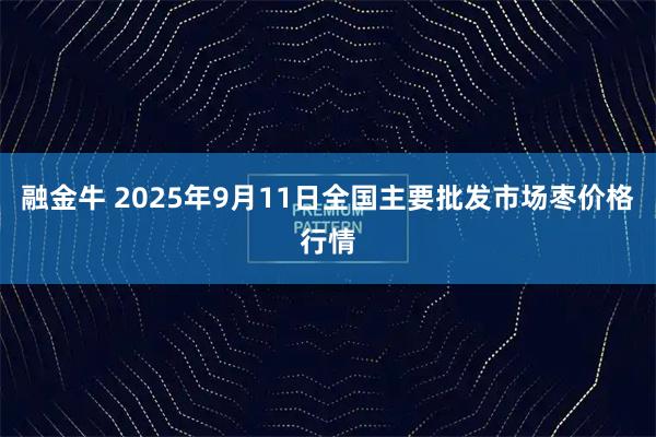 融金牛 2025年9月11日全国主要批发市场枣价格行情