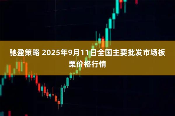 驰盈策略 2025年9月11日全国主要批发市场板栗价格行情