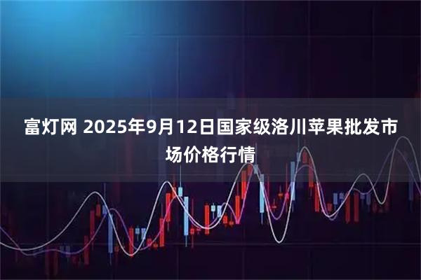 富灯网 2025年9月12日国家级洛川苹果批发市场价格行情