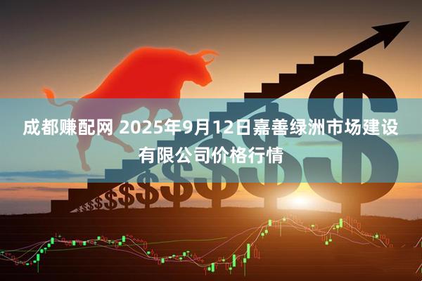成都赚配网 2025年9月12日嘉善绿洲市场建设有限公司价格行情