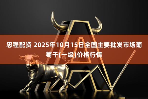忠程配资 2025年10月15日全国主要批发市场葡萄干(一级)价格行情
