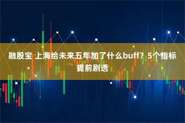 融股宝 上海给未来五年加了什么buff？5个指标提前剧透