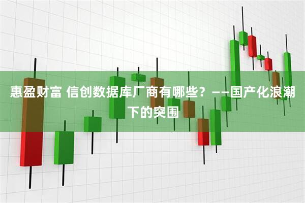 惠盈财富 信创数据库厂商有哪些？——国产化浪潮下的突围