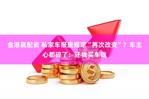 金港赢配资 私家车报废规定“再次改变”？车主心都碎了：还我买车钱