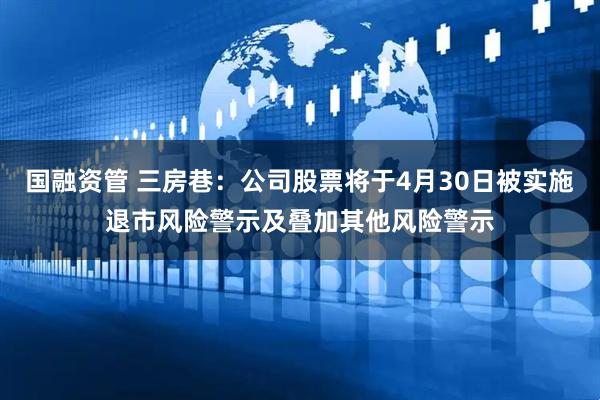 国融资管 三房巷：公司股票将于4月30日被实施退市风险警示及叠加其他风险警示