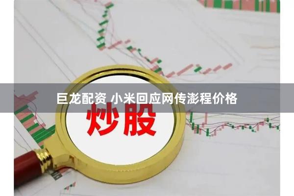 巨龙配资 小米回应网传澎程价格